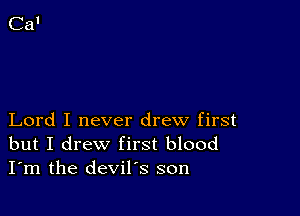 Lord I never drew first
but I drew first blood
I'm the devil's son