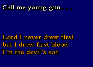 Call me young gun . . .

Lord I never drew first
but I drew first blood
I'm the devil's son