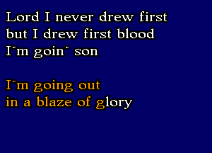 Lord I never drew first
but I drew first blood
I'm goin' son

I m going out
in a blaze of glory