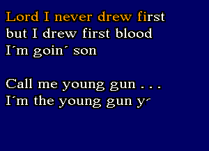 Lord I never drew first
but I drew first blood
I'm goin' son

Call me young gun . . .
I'm the young gun y'