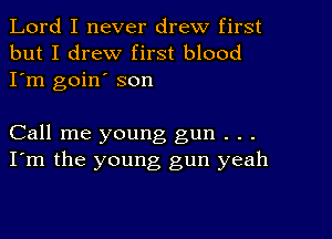 Lord I never drew first
but I drew first blood
I'm goin' son

Call me young gun . . .
I'm the young gun yeah