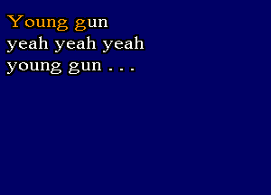 Young gun
yeah yeah yeah

young gun . . .