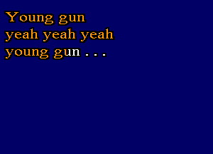 Young gun
yeah yeah yeah

young gun . . .