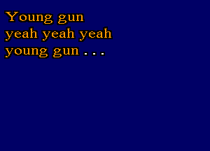 Young gun
yeah yeah yeah

young gun . . .