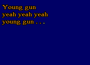 Young gun
yeah yeah yeah

young gun . . .