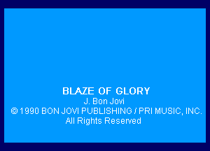 BLAZE 0F GLORY
J Bon Jovn
1990 BON JOVI PUBLISHING I PRI MUSIC, INC,
All nghlS Reserved