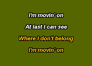 I'm movin' on

At last I can see

Where I don't belong

I'm movin' on