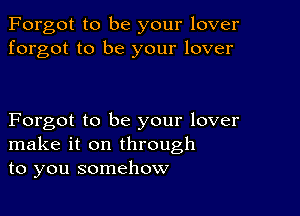 Forgot to be your lover
forgot to be your lover

Forgot to be your lover
make it on through
to you somehow