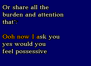 0r share all the
burden and attention
that?

Ooh now I ask you
yes would you
feel possessive