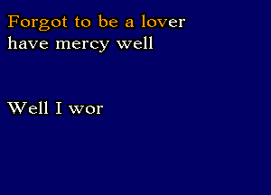 Forgot to be a lover
have mercy well

XVell I wor