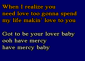 When I realize you
need love too gonna spend
my life makino love to you

Got to be your lover baby
ooh have mercy
have mercy baby