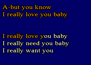 A-but you know
I really love you baby

I really love you baby
I really need you baby
I really want you