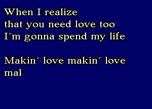 When I realize
that you need love too
I'm gonna spend my life

Makin' love makin' love
mal