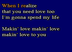 When I realize
that you need love too
I'm gonna spend my life

Makin' love makin' love
makin' love to you