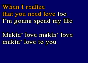 When I realize
that you need love too
I'm gonna spend my life

Makin' love makin' love
makin' love to you