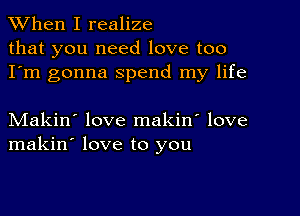 When I realize
that you need love too
I'm gonna spend my life

Makin' love makin' love
makin' love to you