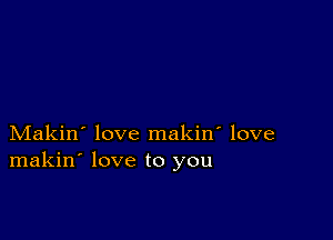 Makin' love makin' love
makin' love to you