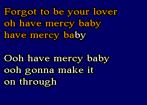 Forgot to be your lover
oh have mercy baby
have mercy baby

Ooh have mercy baby
ooh gonna make it
on through