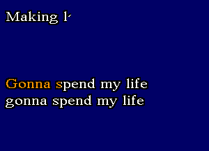 Making 1'

Gonna spend my life
gonna spend my life