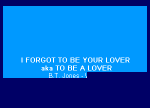 I FORGOT TO BE YOUR LOVER

aka TO BE A LOVER
B T Jones - k