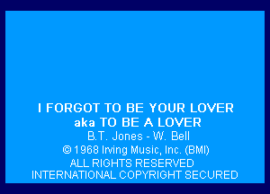 I FORGOT TO BE YOUR LOVER

aka TO BE A LOVER
BT. Jones - W. Bell
1968 Irving Music, Inc. (BMI)

ALL RIGHTS RESERVED
INTERNATIONAL COPYRIGHT SECURED