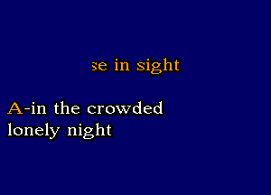 se in sight

A-in the crowded
lonely night