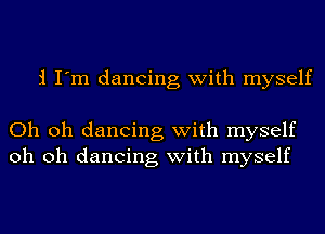 21 I'm dancing with myself

Oh oh dancing with myself
oh oh dancing with myself