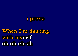 ) prove

XVhen I'm dancing
With myself

oh oh oh-oh