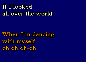 If I looked
all over the world

XVhen I'm dancing

With myself
oh oh oh-oh