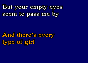 But your empty eyes
seem to pass me by

And there's every
type of girl