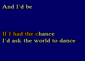 If I had the chance
I'd ask the world to dance