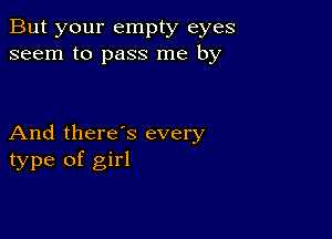 But your empty eyes
seem to pass me by

And there's every
type of girl