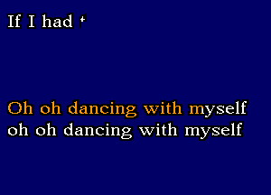 If I had

Oh oh dancing with myself
oh oh dancing with myself