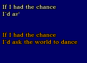 If I had the chance
I'd as1

If I had the chance
I'd ask the world to dance