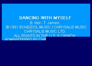 DANCING WITH MYSELF

8. Idol - T. James
1981 BONEIDOL MUSIC I CHRYSALIS MUSIC
CHRYSALIS MUSIC LTD.

ALL RIGHTS IN THF UR R CMADA
anuwlqnzmzn av m-uz