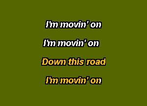 m) movin' on

I'm movin' on

Down this road

m) movin' on