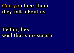 Can you hear them
they talk about us

Telling lies
well that's no surpris