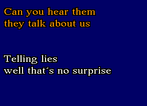 Can you hear them
they talk about us

Telling lies
well that's no surprise