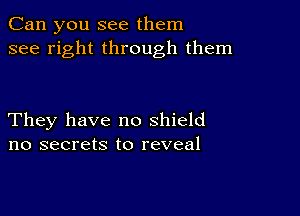 Can you see them
see right through them

They have no shield
no secrets to reveal