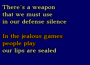 There's a weapon
that we must use
in our defense silence

In the jealous games
people play
our lips are sealed