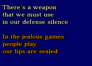 There's a weapon
that we must use
in our defense silence

In the jealous games
people play
our lips are sealed