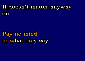 It doesn't matter anyway
OU'

Pay no mind
to what they say