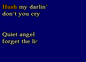 Hush my darlin'
don't you cry

Quiet angel
forget the lir