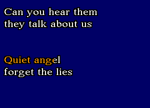 Can you hear them
they talk about us

Quiet angel
forget the lies