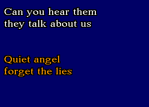 Can you hear them
they talk about us

Quiet angel
forget the lies