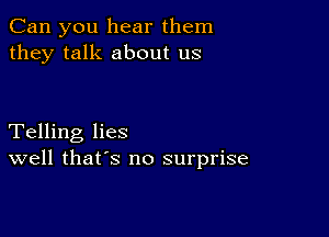 Can you hear them
they talk about us

Telling lies
well that's no surprise