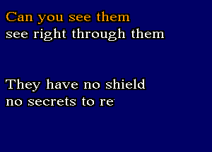 Can you see them
see right through them

They have no shield
no secrets to re