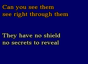 Can you see them
see right through them

They have no shield
no secrets to reveal