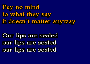 Pay n0 mind
to what they say
it doesn't matter anyway

Our lips are sealed
our lips are sealed
our lips are sealed