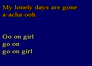 My lonely days are gone
a-acha-ooh

Go on girl

go on
go on girl